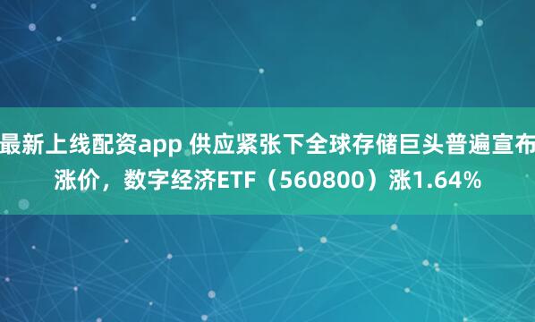 最新上线配资app 供应紧张下全球存储巨头普遍宣布涨价，数字经济ETF（560800）涨1.64%