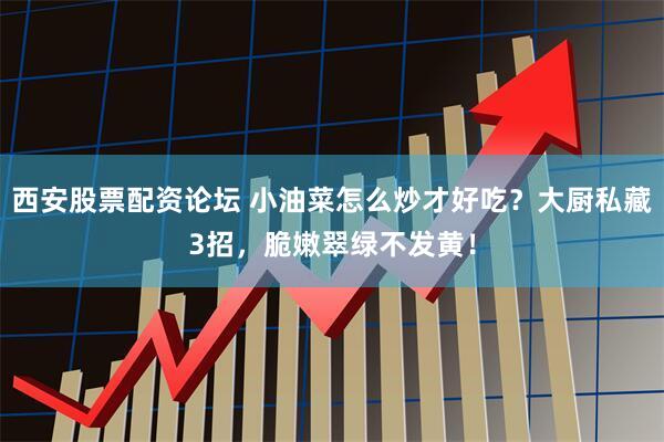 西安股票配资论坛 小油菜怎么炒才好吃？大厨私藏3招，脆嫩翠绿不发黄！