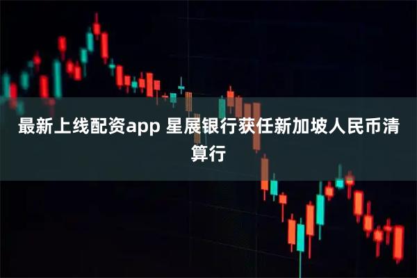最新上线配资app 星展银行获任新加坡人民币清算行