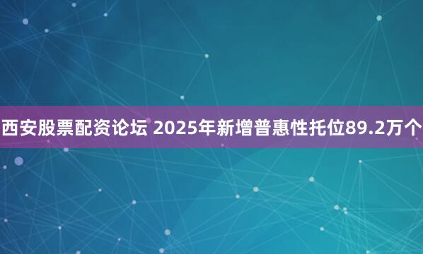 西安股票配资论坛 2025年新增普惠性托位89.2万个
