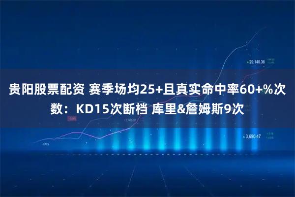 贵阳股票配资 赛季场均25+且真实命中率60+%次数：KD15次断档 库里&詹姆斯9次