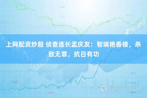 上网配资炒股 侦查连长孟庆友：智端艳香楼，杀敌无罪，抗日有功